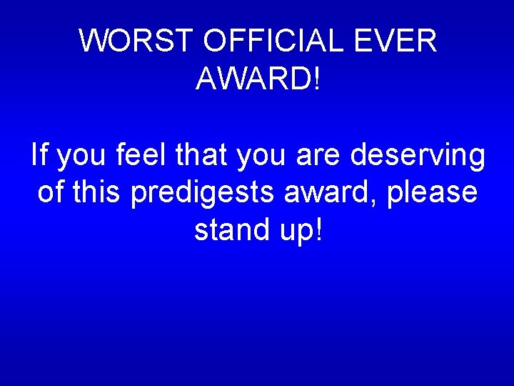 WORST OFFICIAL EVER AWARD! If you feel that you are deserving of this predigests WORST OFFICIAL EVER AWARD! If you feel that you are deserving of this predigests