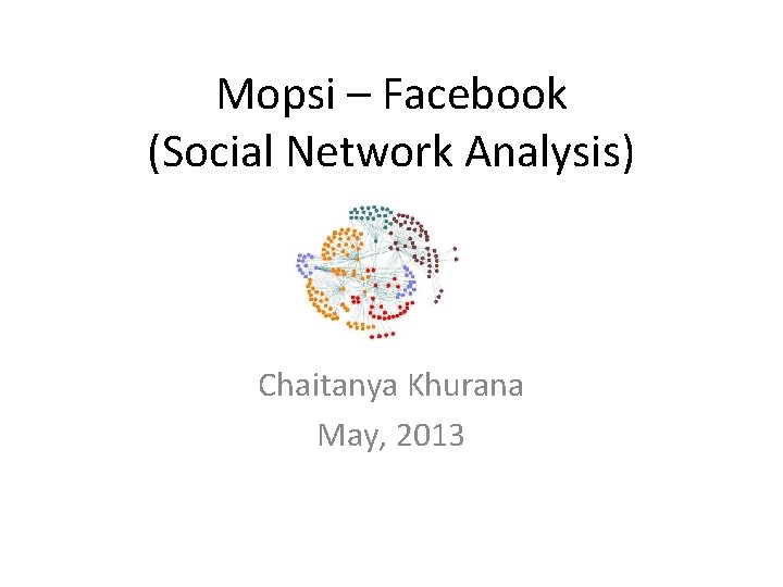 Mopsi – Facebook (Social Network Analysis) Chaitanya Khurana May, 2013 