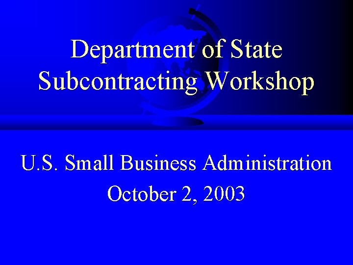 Department of State Subcontracting Workshop U. S. Small Business Administration October 2, 2003 