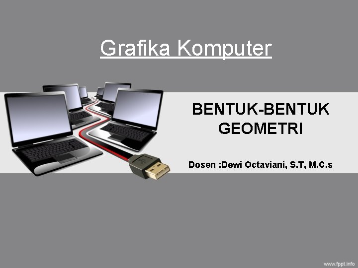 Grafika Komputer BENTUK-BENTUK GEOMETRI Dosen : Dewi Octaviani, S. T, M. C. s 