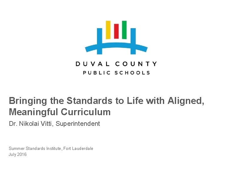 Bringing the Standards to Life with Aligned, Meaningful Curriculum Dr. Nikolai Vitti, Superintendent Summer