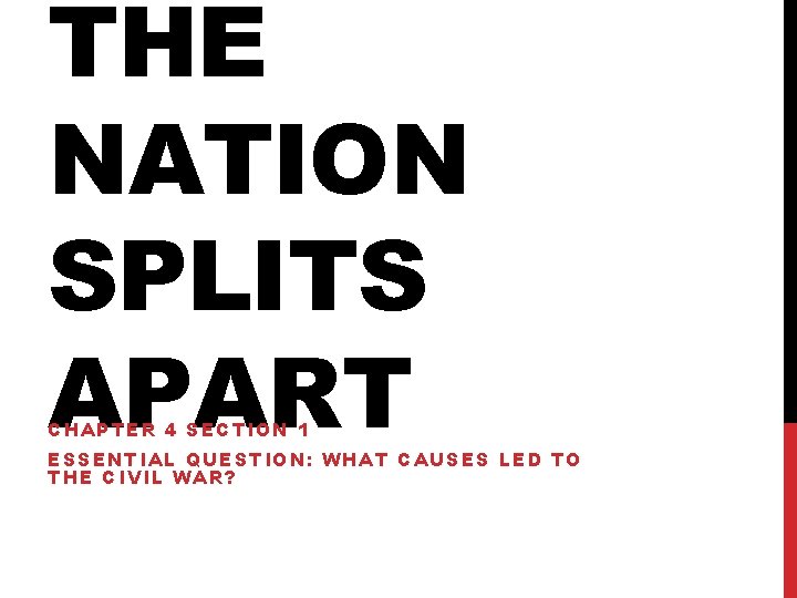 THE NATION SPLITS APART CHAPTER 4 SECTION 1 ESSENTIAL QUESTION: WHAT CAUSES LED TO
