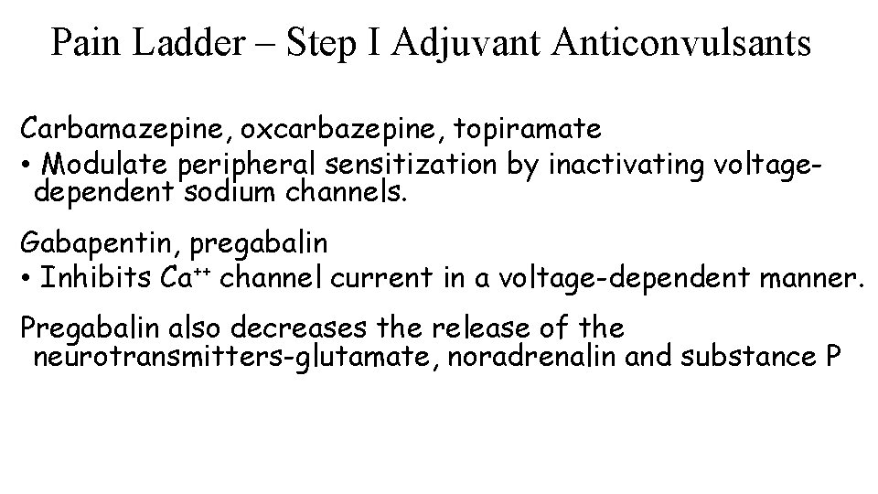 Pain Ladder – Step I Adjuvant Anticonvulsants Carbamazepine, oxcarbazepine, topiramate • Modulate peripheral sensitization