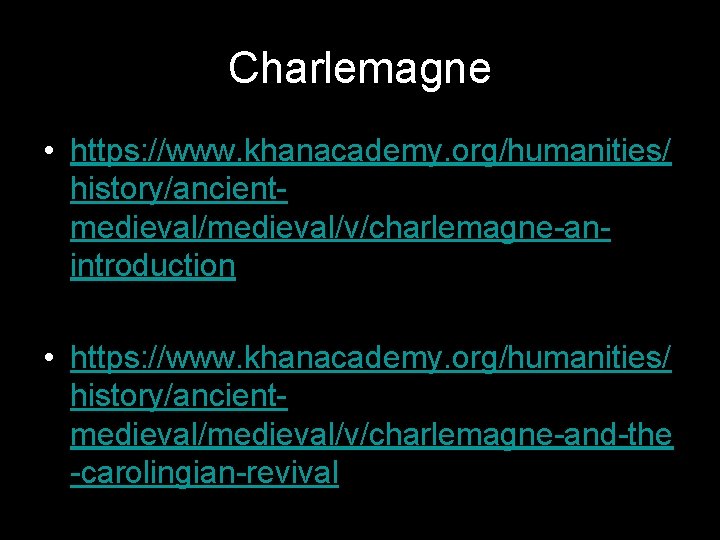 Charlemagne • https: //www. khanacademy. org/humanities/ history/ancientmedieval/v/charlemagne-anintroduction • https: //www. khanacademy. org/humanities/ history/ancientmedieval/v/charlemagne-and-the -carolingian-revival