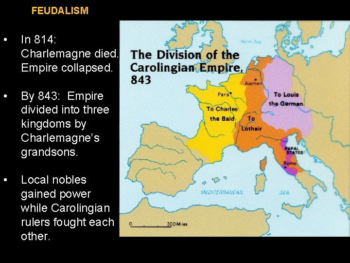 FEUDALISM • In 814: Charlemagne died. Empire collapsed. • By 843: Empire divided into