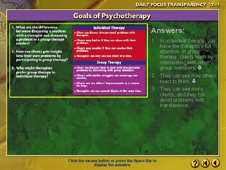 Answers: 1. In individual therapy, you have therapist’s full attention. In group therapy, clients