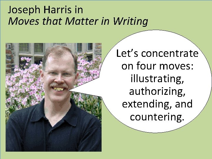 Joseph Harris in Moves that Matter in Writing Let’s concentrate on four moves: illustrating,