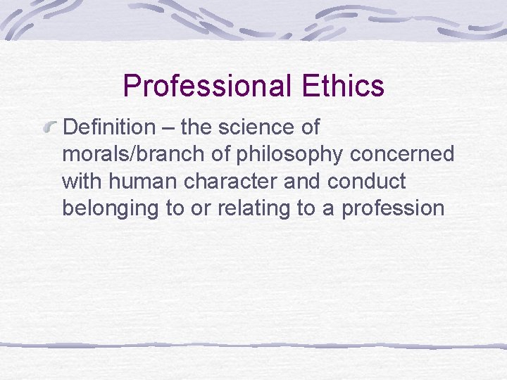 Professional Ethics Definition – the science of morals/branch of philosophy concerned with human character
