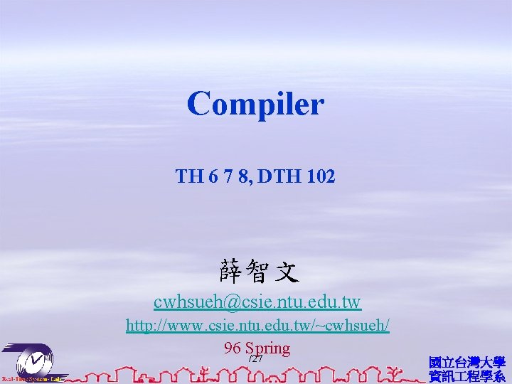 Compiler TH 6 7 8, DTH 102 薛智文 cwhsueh@csie. ntu. edu. tw http: //www.