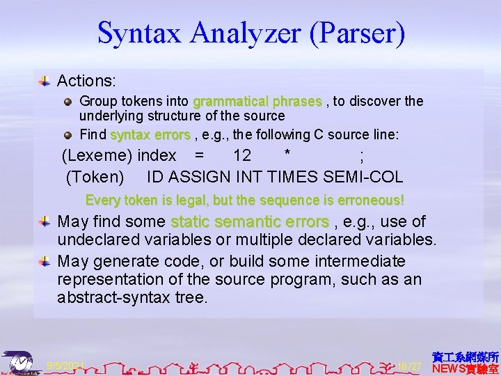 Syntax Analyzer (Parser) Actions: Group tokens into grammatical phrases , to discover the underlying