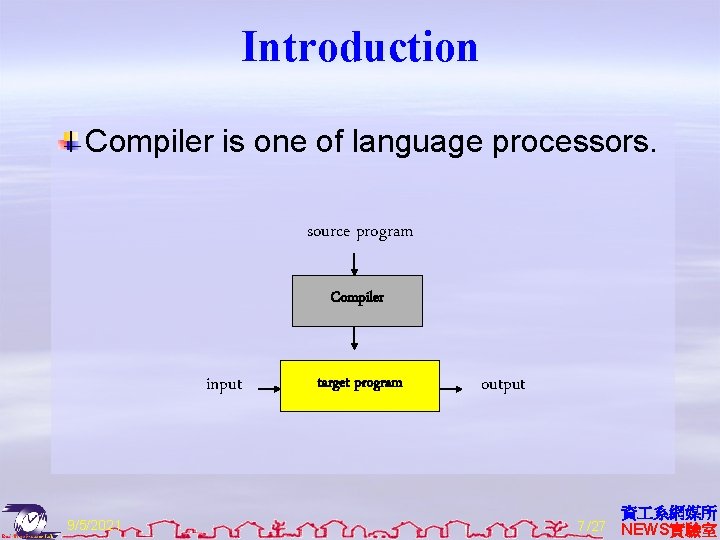 Introduction Compiler is one of language processors. source program Compiler input 9/5/2021 target program