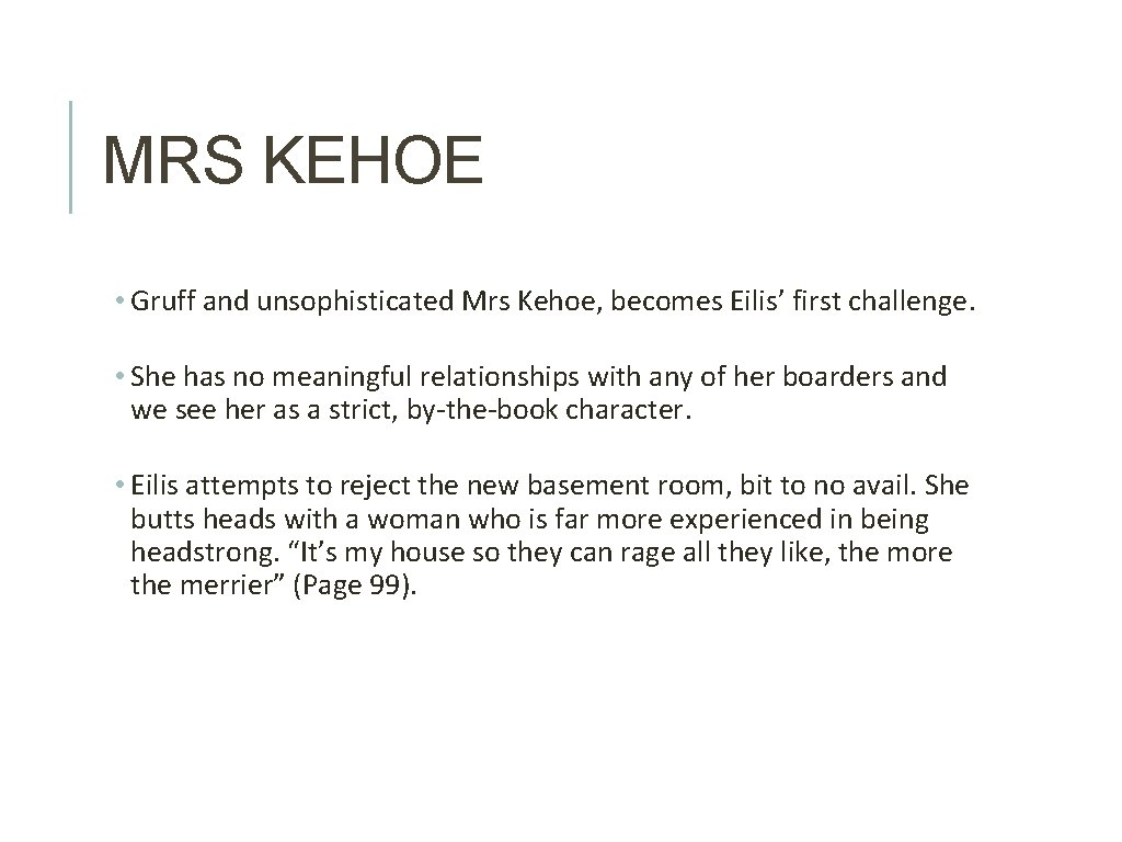 MRS KEHOE • Gruff and unsophisticated Mrs Kehoe, becomes Eilis’ first challenge. • She