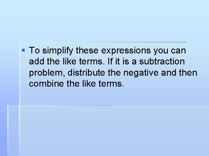 § To simplify these expressions you can add the like terms. If it is