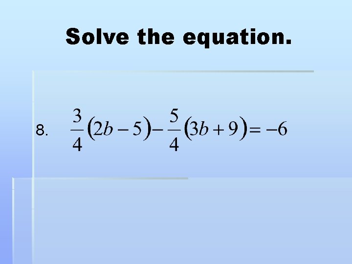 Solve the equation. 8. 