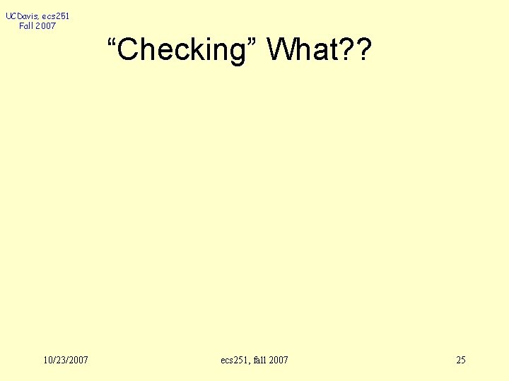 UCDavis, ecs 251 Fall 2007 “Checking” What? ? 10/23/2007 ecs 251, fall 2007 25