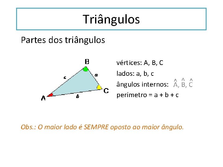Triângulos Partes dos triângulos vértices: A, B, C lados: a, b, c ângulos internos: