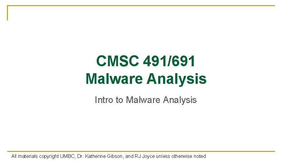 CMSC 491/691 Malware Analysis Intro to Malware Analysis All materials copyright UMBC, Dr. Katherine