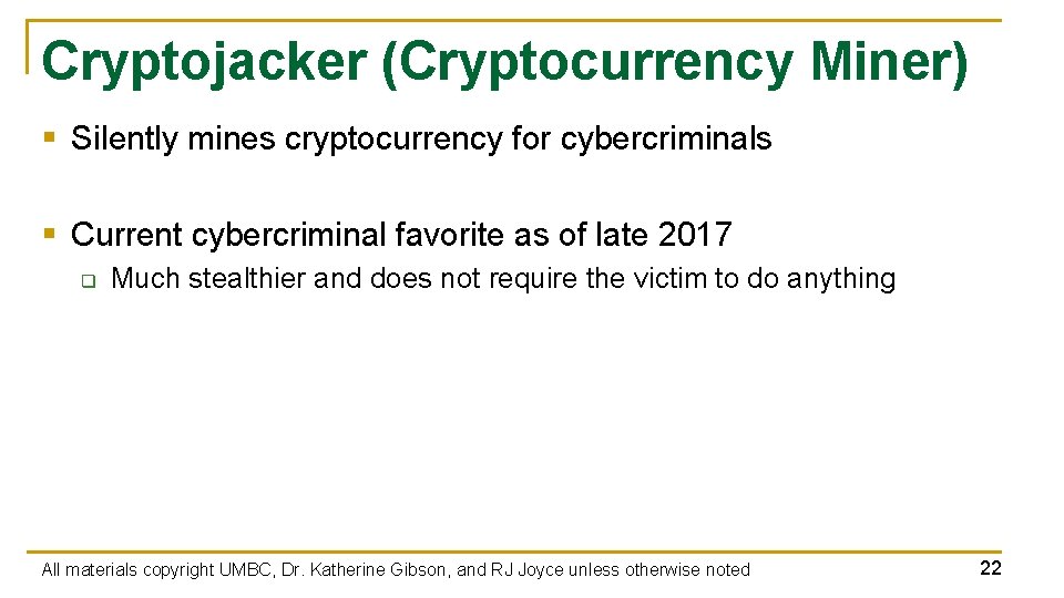 Cryptojacker (Cryptocurrency Miner) § Silently mines cryptocurrency for cybercriminals § Current cybercriminal favorite as