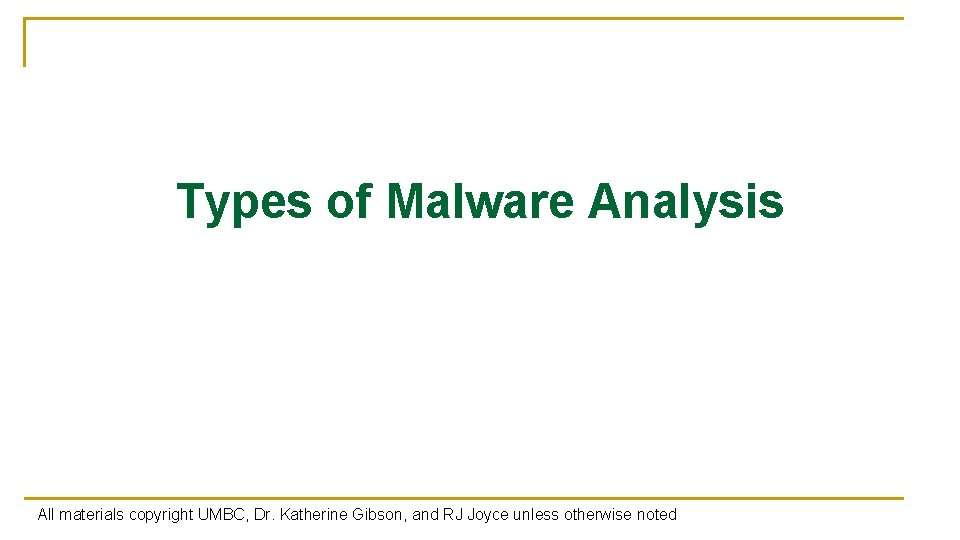Types of Malware Analysis All materials copyright UMBC, Dr. Katherine Gibson, and RJ Joyce