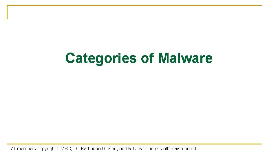 Categories of Malware All materials copyright UMBC, Dr. Katherine Gibson, and RJ Joyce unless