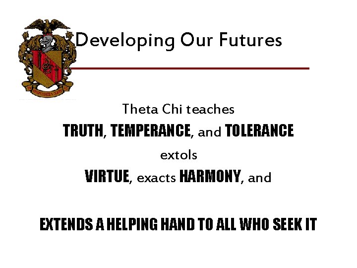 Developing Our Futures Theta Chi teaches TRUTH, TEMPERANCE, and TOLERANCE extols VIRTUE, exacts HARMONY, Developing Our Futures Theta Chi teaches TRUTH, TEMPERANCE, and TOLERANCE extols VIRTUE, exacts HARMONY,