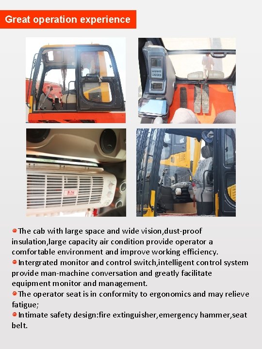 Great operation experience The cab with large space and wide vision, dust-proof insulation, large