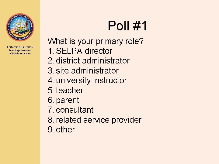 Poll #1 TOM TORLAKSON State Superintendent of Public Instruction What is your primary role?