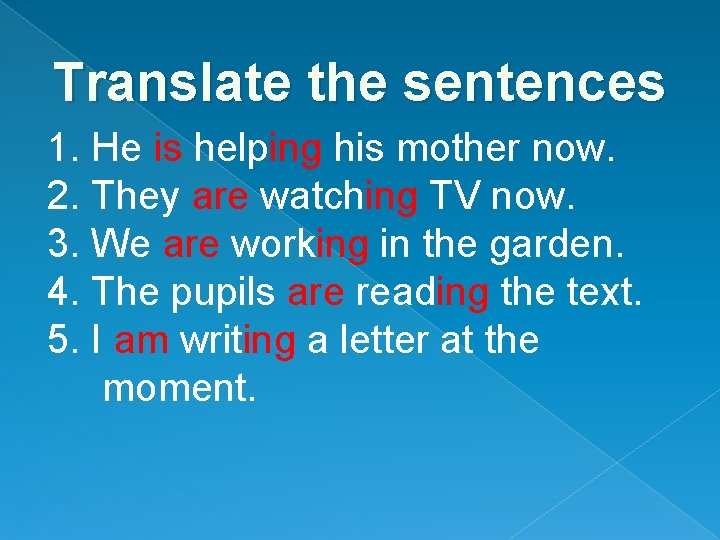 Translate the sentences 1. He is helping his mother now. 2. They are watching