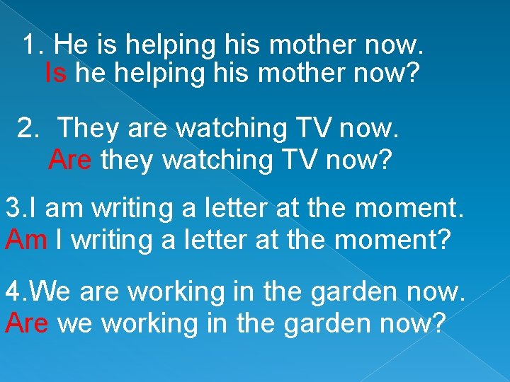 1. He is helping his mother now. Is he helping his mother now? 2.