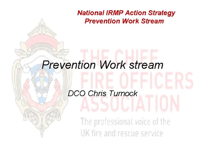 National IRMP Action Strategy Prevention Work Stream Prevention Work stream DCO Chris Turnock 