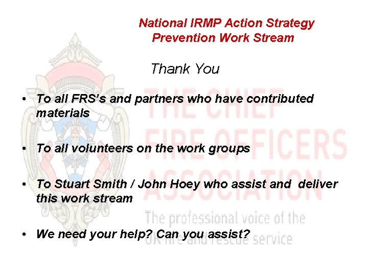 National IRMP Action Strategy Prevention Work Stream Thank You • To all FRS’s and