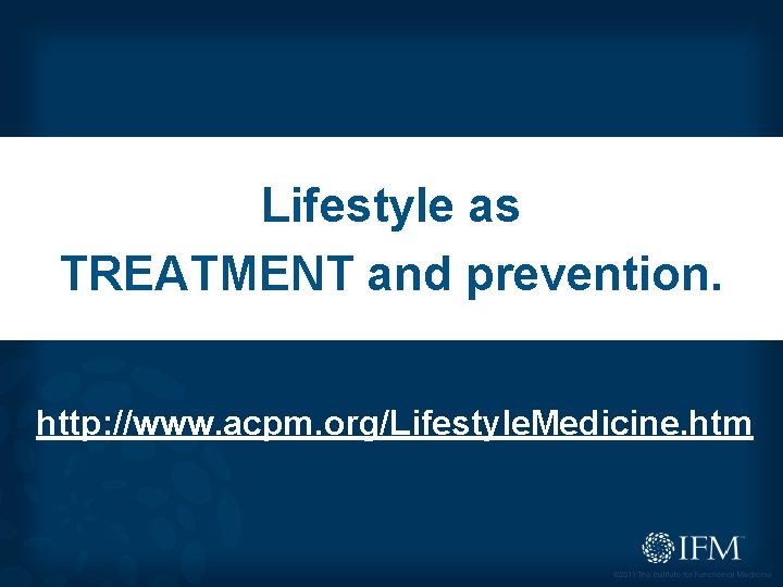 Lifestyle as TREATMENT and prevention. http: //www. acpm. org/Lifestyle. Medicine. htm 