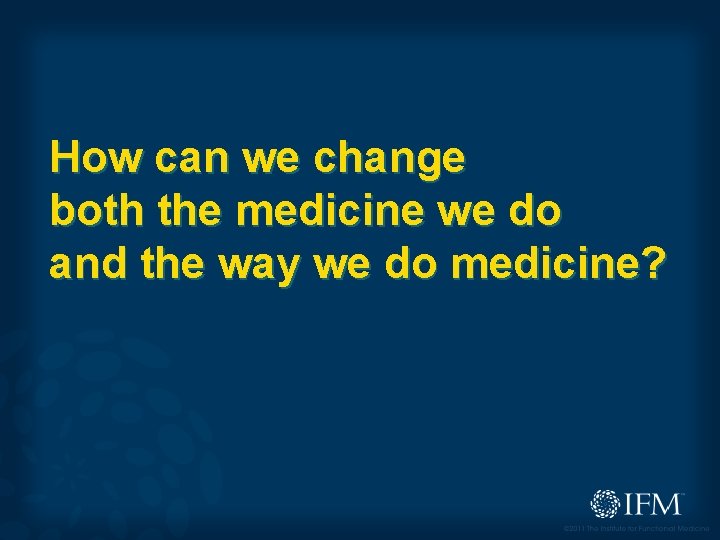 How can we change both the medicine we do and the way we do