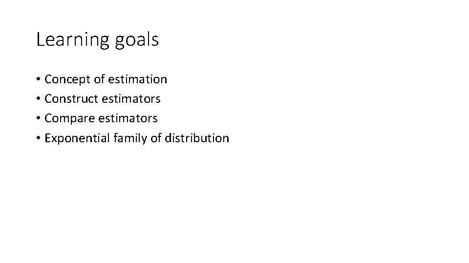 Learning goals • Concept of estimation • Construct estimators • Compare estimators • Exponential