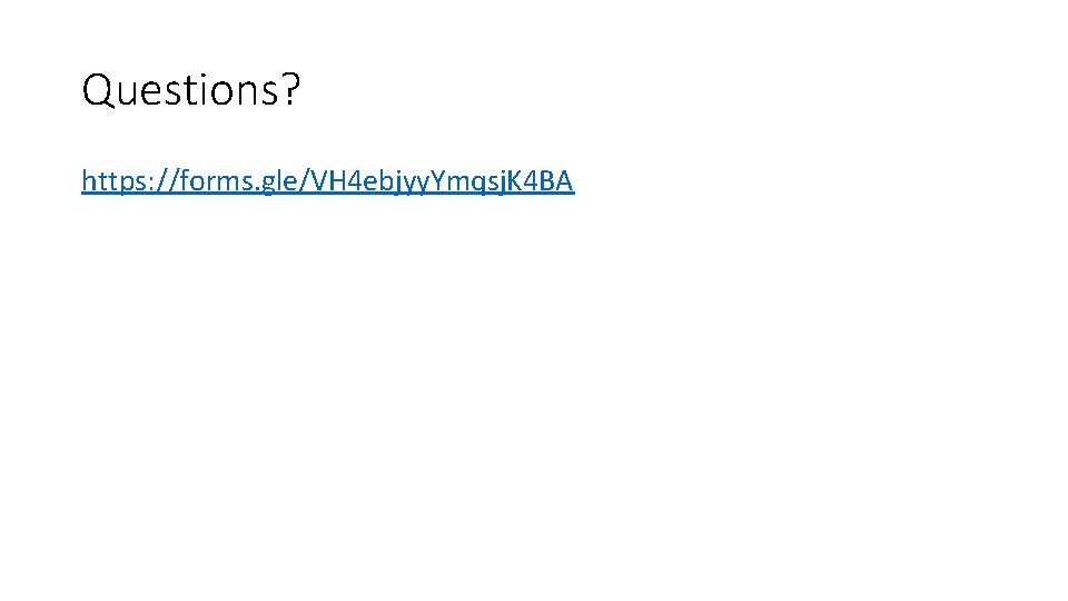 Questions? https: //forms. gle/VH 4 ebjyy. Ymqsj. K 4 BA 