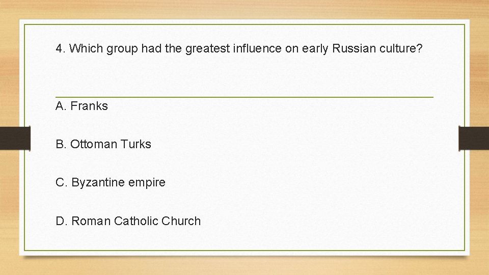 4. Which group had the greatest influence on early Russian culture? A. Franks B.