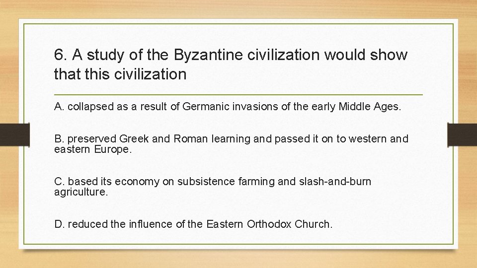 6. A study of the Byzantine civilization would show that this civilization A. collapsed