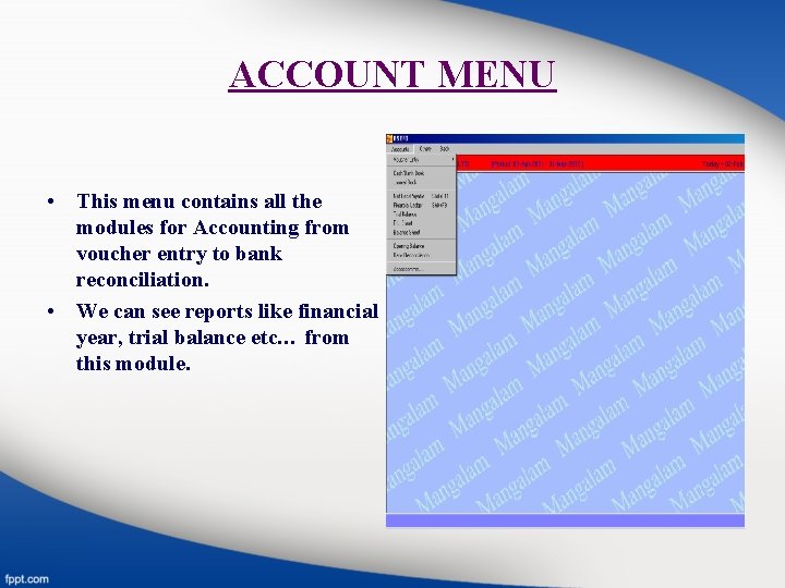 ACCOUNT MENU • This menu contains all the modules for Accounting from voucher entry
