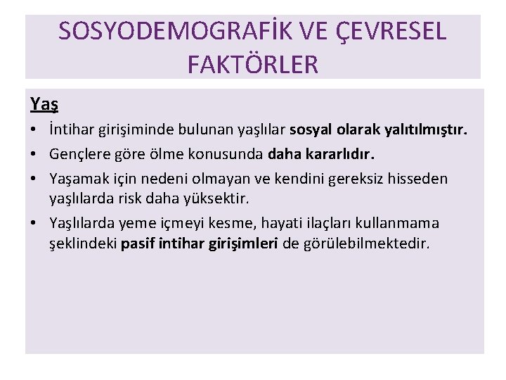 SOSYODEMOGRAFİK VE ÇEVRESEL FAKTÖRLER Yaş • İntihar girişiminde bulunan yaşlılar sosyal olarak yalıtılmıştır. •