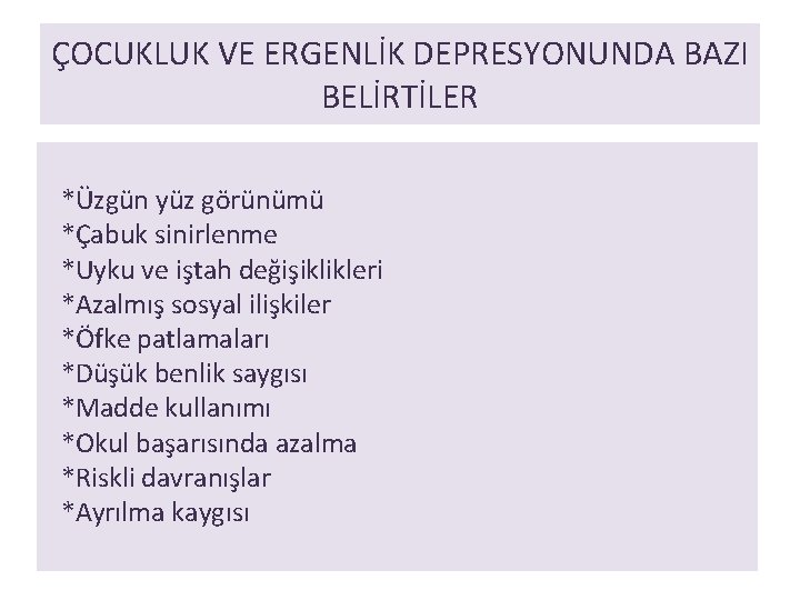 ÇOCUKLUK VE ERGENLİK DEPRESYONUNDA BAZI BELİRTİLER *Üzgün yüz görünümü *Çabuk sinirlenme *Uyku ve iştah