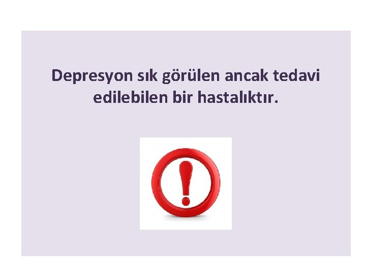 Depresyon sık görülen ancak tedavi edilebilen bir hastalıktır. 