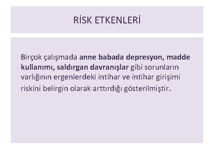 RİSK ETKENLERİ Birçok çalışmada anne babada depresyon, madde kullanımı, saldırgan davranışlar gibi sorunların varlığının