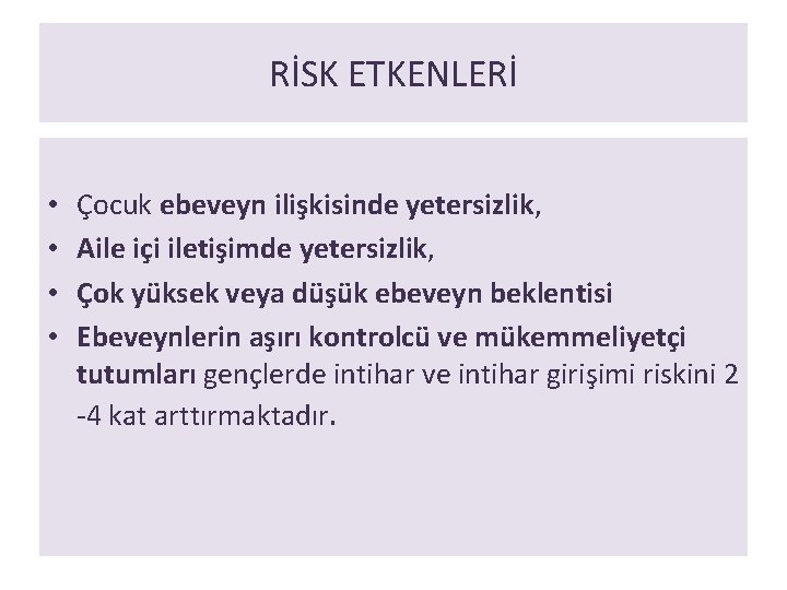 RİSK ETKENLERİ • • Çocuk ebeveyn ilişkisinde yetersizlik, Aile içi iletişimde yetersizlik, Çok yüksek