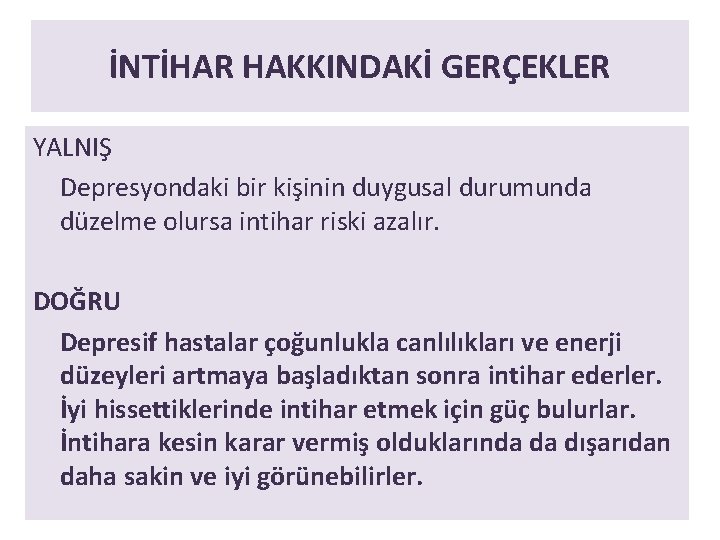 İNTİHAR HAKKINDAKİ GERÇEKLER YALNIŞ Depresyondaki bir kişinin duygusal durumunda düzelme olursa intihar riski azalır.