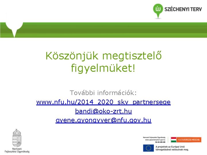 Köszönjük megtisztelő figyelmüket! További információk: www. nfu. hu/2014_2020_skv_partnersege bandi@oko-zrt. hu gyene. gyongyver@nfu. gov. hu