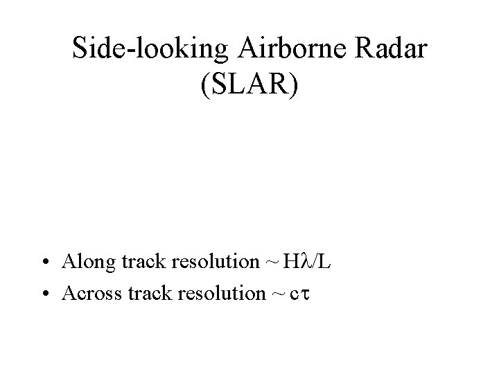 Side-looking Airborne Radar (SLAR) • Along track resolution ~ Hl/L • Across track resolution