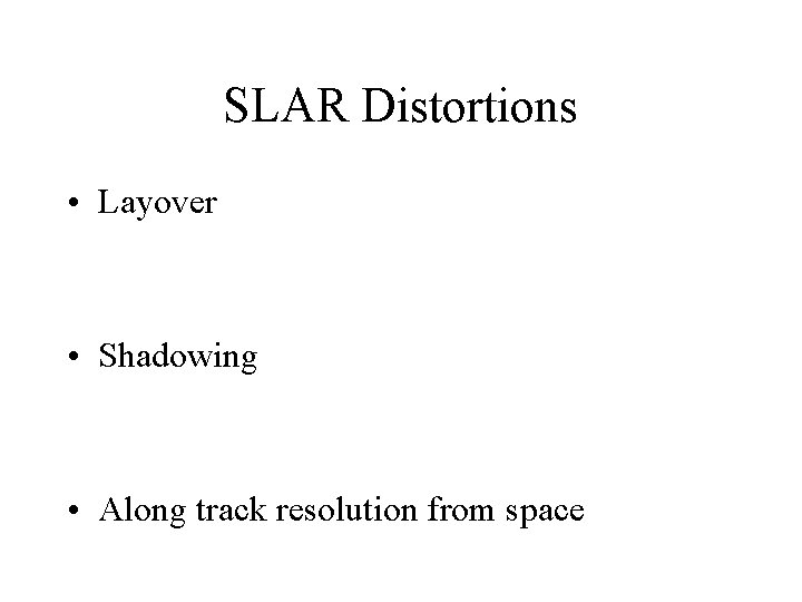 SLAR Distortions • Layover • Shadowing • Along track resolution from space 