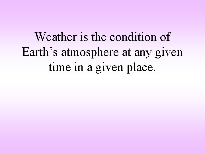 Weather is the condition of Earth’s atmosphere at any given time in a given