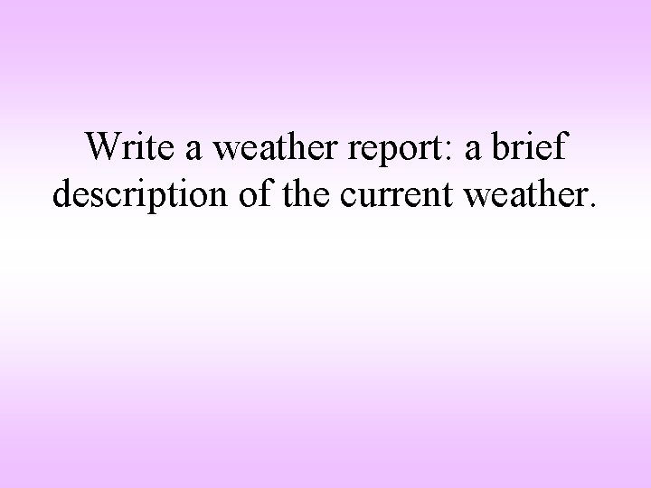 Write a weather report: a brief description of the current weather. 