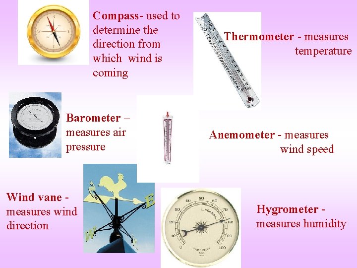 Compass- used to determine the direction from which wind is coming Barometer – measures